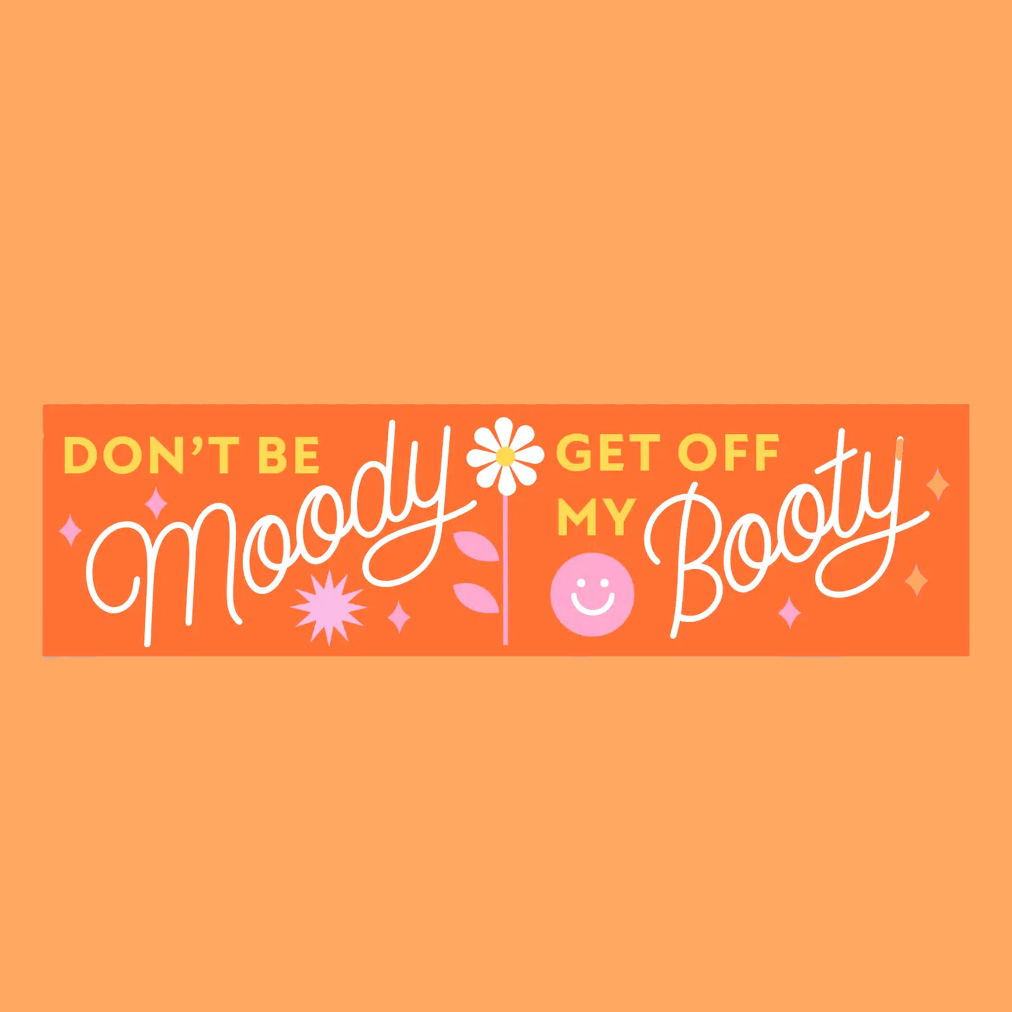 On an orange background is an orange bumper that reads, "Don't Be Moody Get Off My Booty" and a smiley face and flower graphic.
