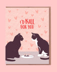 On a pink background is a pink card with an illustration of two black cats looking at each other with a plate in between that has a dead mouse on it. There is text above the illustration that reads, "I'd Kill For You" in red letters.