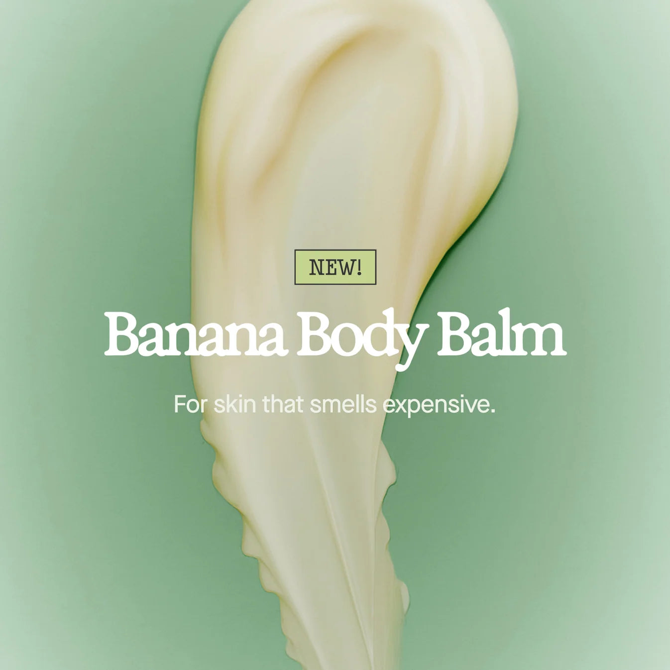 A mint background with light yellow colored body cream that reads "Banana Body Balm" For skin that smells expensive.