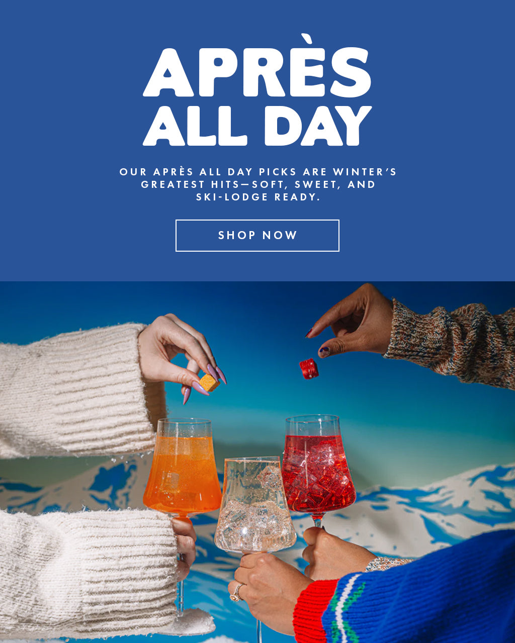Apres All Day! Our Apres All DAy picks are winter's greatest hits- soft, sweet, and ski lodge ready.