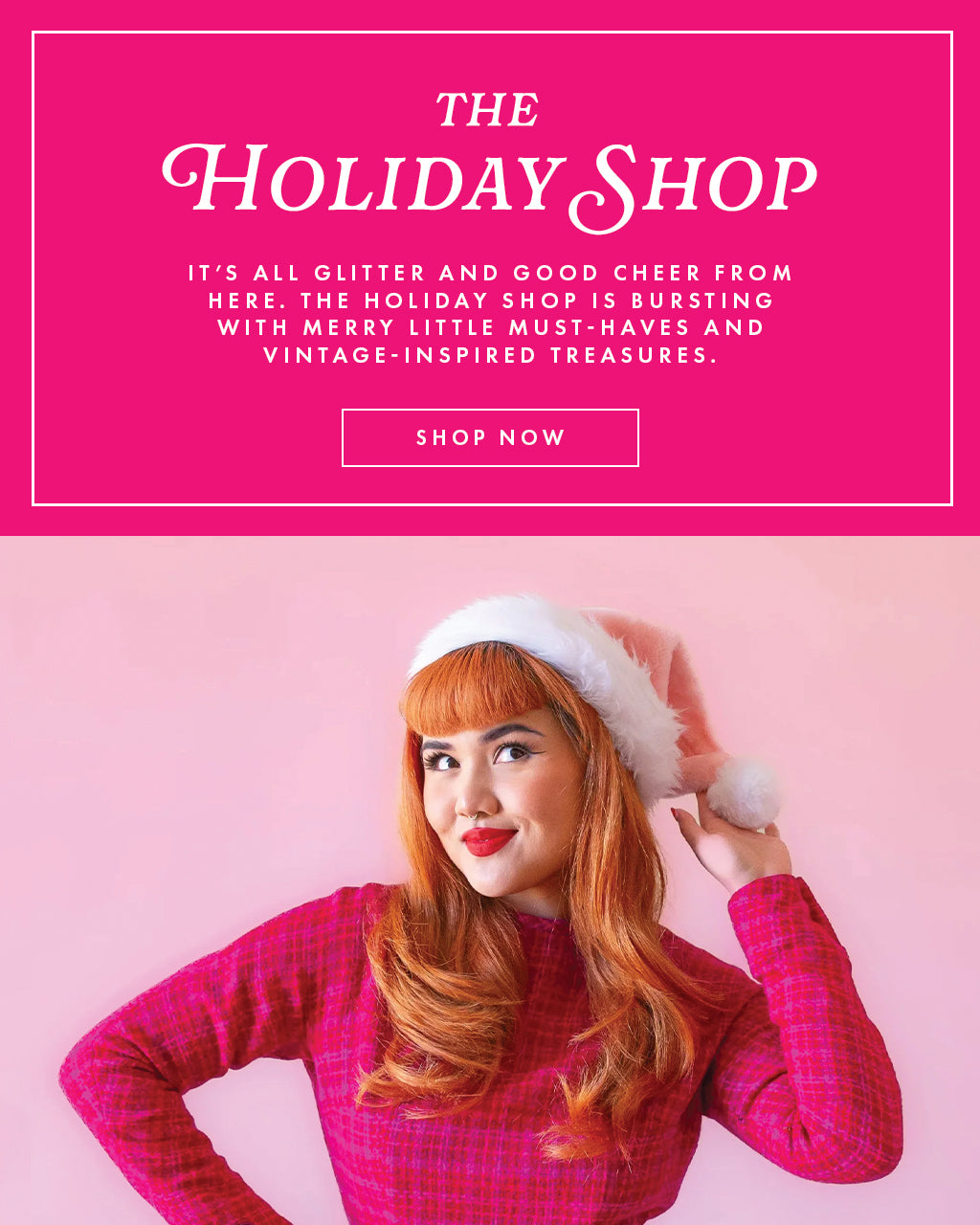 The Holiday Shop. It's all glitter and good cheer from here. The holiday shop is bursting with merry little must-haves and vintage inspired treasures. Shop now.