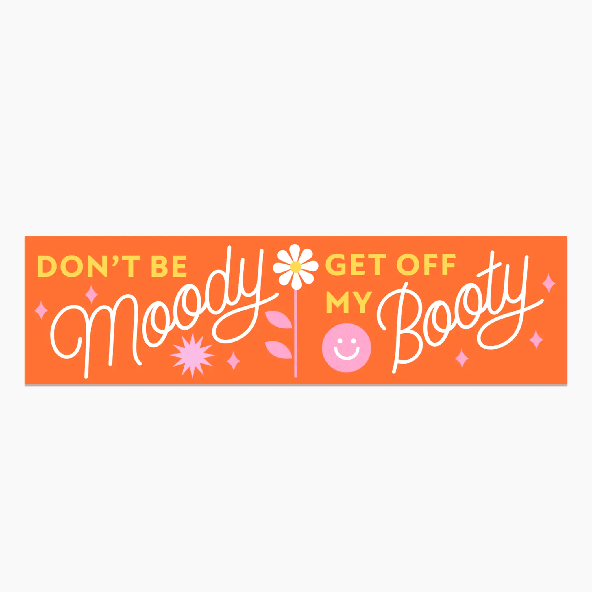 On a white background is an orange bumper that reads, &quot;Don&#39;t Be Moody Get Off My Booty&quot; and a smiley face and flower graphic. 